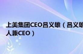 上美集团CEO吕义雄（吕义雄 上海上美化妆品股份有限公司创始人兼CEO）