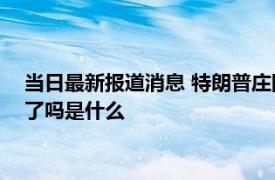 当日最新报道消息 特朗普庄园搜出18份最高机密文件 内容公布了吗是什么