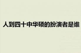 人到四十中华硕的扮演者是谁（华硕 电视剧《人到四十》人物）