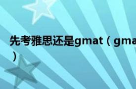 先考雅思还是gmat（gmat和雅思哪个难相关内容简介介绍）