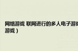 网络游戏 联网进行的多人电子游戏有哪些（网络游戏 联网进行的多人电子游戏）