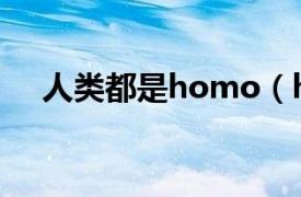 人类都是homo（homo特有是什么梗）