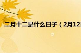 二月十二是什么日子（2月12日是什么日子相关内容简介介绍）