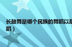 长鼓舞是哪个民族的舞蹈以后你们这样（长鼓舞是哪个民族的舞蹈）