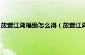 放置江湖福缘怎么得（放置江湖福缘有什么用相关内容简介介绍）