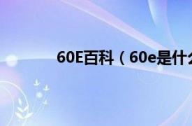 60E百科（60e是什么梗相关内容简介介绍）