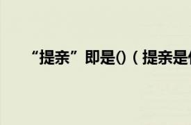 “提亲”即是()（提亲是什么意思相关内容简介介绍）