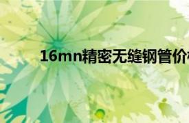 16mn精密无缝钢管价格（16mn精密无缝钢管）