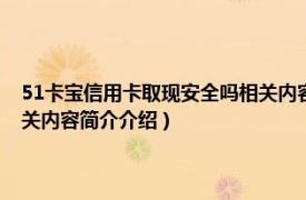 51卡宝信用卡取现安全吗相关内容简介介绍（51卡宝信用卡取现安全吗相关内容简介介绍）
