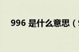 996 是什么意思（996到底是什么意思）