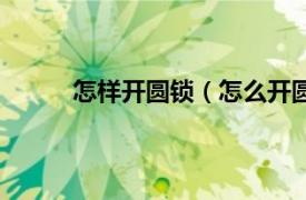 怎样开圆锁（怎么开圆形锁相关内容简介介绍）