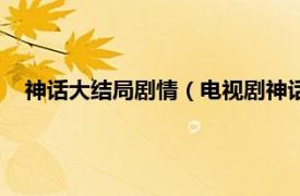 神话大结局剧情（电视剧神话大结局解析相关内容简介介绍）