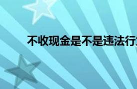 不收现金是不是违法行为（不收现金是不是违法）