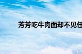 芳芳吃牛肉面却不见任何牛肉为什么脑筋急转弯