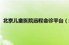 北京儿童医院远程会诊平台（北京儿童医院集团远程会诊中心）