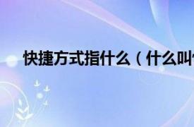 快捷方式指什么（什么叫快捷方式相关内容简介介绍）