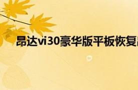 昂达vi30豪华版平板恢复出厂设置（昂达vi30豪华版）