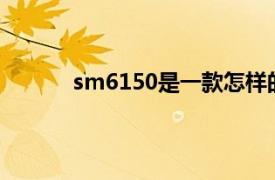 sm6150是一款怎样的处理器？相关内容介绍