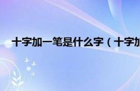 十字加一笔是什么字（十字加一笔有哪些相关内容简介介绍）