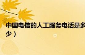 中国电信的人工服务电话是多少?（中国电信的人工服务电话是多少）