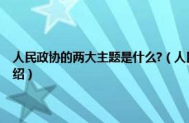 人民政协的两大主题是什么?（人民政协的两大主题是什么相关内容简介介绍）