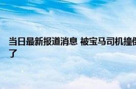 当日最新报道消息 被宝马司机撞倒并拖行伤者仍在治疗 拖行一公里太可怕了