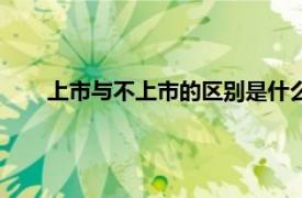 上市与不上市的区别是什么（上市和不上市有什么区别）