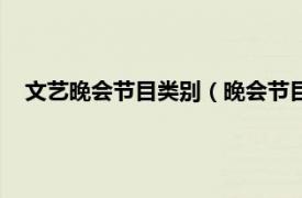 文艺晚会节目类别（晚会节目有哪些类型相关内容简介介绍）