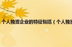 个人独资企业的特征包括（个人独资企业的特点是什么相关内容简介介绍）