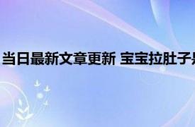 当日最新文章更新 宝宝拉肚子是哪些原因造成的 以下情况要注意