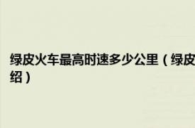 绿皮火车最高时速多少公里（绿皮火车速度每小时多少公里相关内容简介介绍）