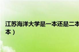 江苏海洋大学是一本还是二本2021（江苏海洋大学是一本还是二本）