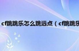 cf跳跳乐怎么跳远点（cf跳跳乐远距离怎么跳相关内容简介介绍）