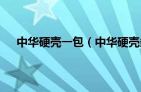 中华硬壳一包（中华硬壳多少一包相关内容简介介绍）