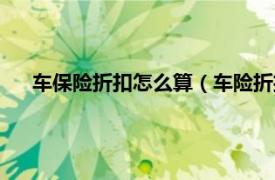 车保险折扣怎么算（车险折扣如何计算相关内容简介介绍）