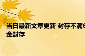 当日最新文章更新 封存不满6个月可以提取公积金吗 什么是公积金封存