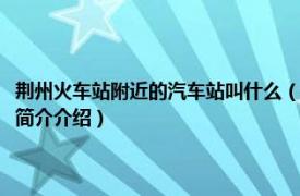 荆州火车站附近的汽车站叫什么（荆州火车站旁边的汽车站叫什么相关内容简介介绍）