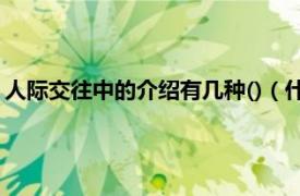 人际交往中的介绍有几种()（什么是人际交往相关内容简介介绍）