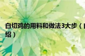 白切鸡的用料和做法3大步（白切鸡的做法与配料相关内容简介介绍）