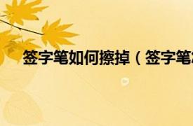 签字笔如何擦掉（签字笔怎么擦掉相关内容简介介绍）