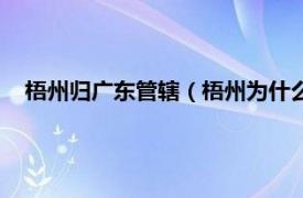 梧州归广东管辖（梧州为什么不归广东管相关内容简介介绍）