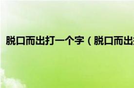 脱口而出打一个字（脱口而出打一字是什么相关内容简介介绍）