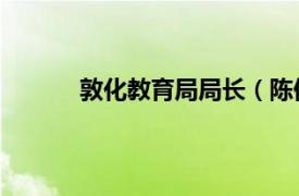 敦化教育局局长（陈仲武 敦化县教育会会长）