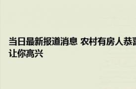 当日最新报道消息 农村有房人恭喜！相关部门统一处理事关你的房子 值得让你高兴