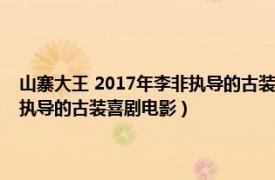 山寨大王 2017年李非执导的古装喜剧电影叫什么（山寨大王 2017年李非执导的古装喜剧电影）