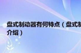 盘式制动器有何特点（盘式制动器的优缺点是什么相关内容简介介绍）