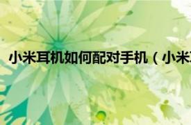 小米耳机如何配对手机（小米耳机怎么配对相关内容简介介绍）