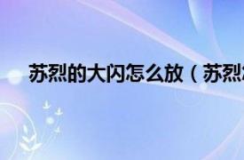 苏烈的大闪怎么放（苏烈怎么大闪相关内容简介介绍）