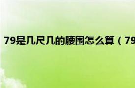 79是几尺几的腰围怎么算（79腰围是几尺几相关内容简介介绍）