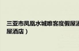 三亚市凤凰水城唯客度假屋酒店电话（三亚市凤凰水城唯客度假屋酒店）